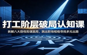 打工阶层破局认知：拆解八大隐性阳谋困局，跳出职场桎梏寻找多元出路