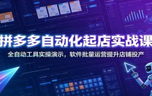 拼多多自动化起店实战课：全自动工具实操演示，软件批量运营提升店铺投产