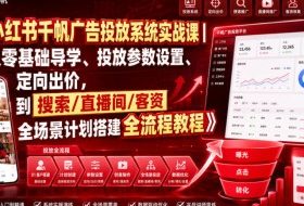 小红书千帆广告投放系统实战课｜从零基础导学、投放参数设置、定向出价，到搜索/直播间/客资全场景计划搭建全流程