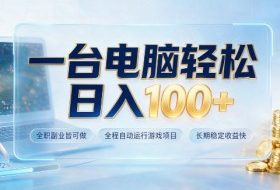 一台电脑轻松日入100+，全职副业皆可做，全程自动运行游戏项目，长期稳定收益快【揭秘】