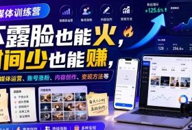 自媒体训练营，不露脸也能火，时间少也能賺，涵盖新媒体运营、账号涨粉、内容创作、变现方法等