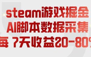 （19593期）steam游戏掘金，AI脚本数据采集，轻松月入过万，每7天收益20-80%