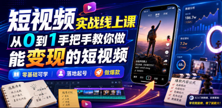 短视频实战线上课,从0到1手把手教你做能变现的短视频,零基础可学,落地起号做爆款