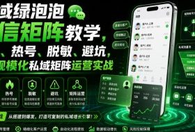 私域绿泡泡微信矩阵教学，基建、热号、脱敏、避坑，聚焦规模化私域矩阵运营实战