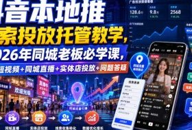 抖音本地推线索投放托管教学，2026年同城老板必学课，同城短视频+同城直播+实体店投放+问题答疑