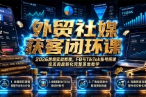 外贸社媒获客闭环课｜2026跨境实战教程，FB与TikTok账号搭建投流询盘转化完整落地教学