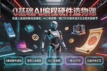 0基础AI编程硬件造物课｜机器人组装拆解语音编程，AI三维建模一键打印云端本地交互全套实操教学