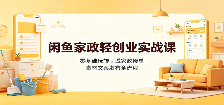 闲鱼家政轻创业实战课:零基础玩转同城家政接单,素材文案发布全流程 闲鱼家政轻创业实战课:零基础玩转同城家政接单,素材文案发布全流程