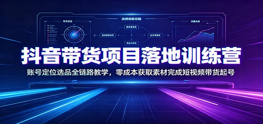 抖音带货项目落地训练营:账号定位选品全链路教学,零成本获取素材完成短视频带货起号 抖音带货项目落地训练营:账号定位选品全链路教学,零成本获取素材完成短视频带货起号
