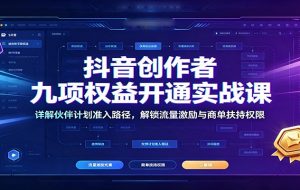 抖音创作者九项权益开通实战课：详解伙伴计划准入路径，解锁流量激励与商单扶持权限