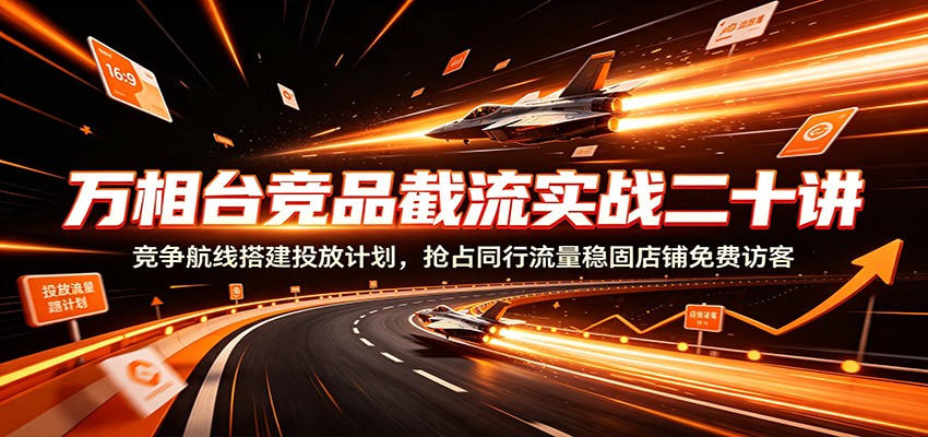 万相台竞品截流实战二十讲:竞争航线搭建投放计划,抢占同行流量稳固店铺免费访客 万相台竞品截流实战二十讲:竞争航线搭建投放计划,抢占同行流量稳固店铺免费访客