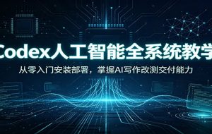 Codex人工智能全系统教学：从零入门安装部署，掌握AI写作改测交付能力