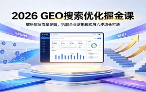 2026 GEO搜索优化掘金课：解析底层流量逻辑，拆解企业落地模式与六步增长打法