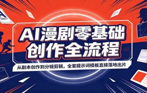 AI漫剧零基础创作全流程：从剧本创作到分镜剪辑，全套提示词模板直接落地出片