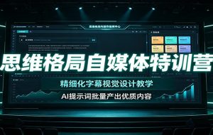 思维格局自媒体特训营：精细化字幕视觉设计教学，AI提示词批量产出优质内容