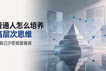 付费文章:普通人怎么培养高层次思维,让自己少犯低级错误