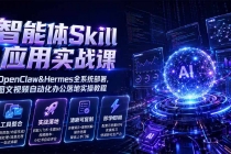 智能体Skill应用实战课：OpenClaw&Hermes全系统部署，图文视频自动化办公落地实操教程