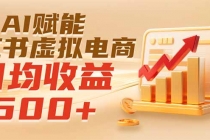 实测落地｜AI赋能小红书虚拟电商，日均收益500+