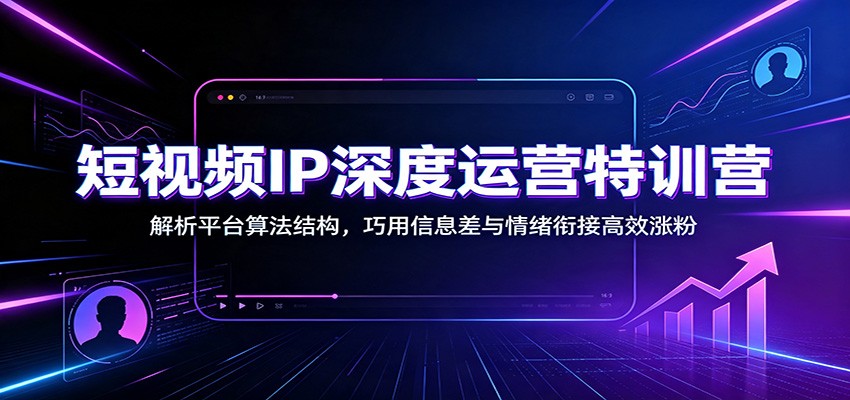 短视频IP深度运营特训营:解析平台算法结构,巧用信息差与情绪衔接高效涨粉 短视频IP深度运营特训营:解析平台算法结构,巧用信息差与情绪衔接高效涨粉