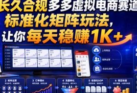 长久合规多多虚拟电商赛道,标准化矩阵玩法,让你每天稳賺1K+【揭秘】