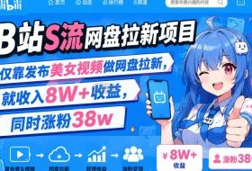 B站S流网盘拉新项目，仅靠发布美女视频做网盘拉新，就收入8W+收益，同时涨粉38w