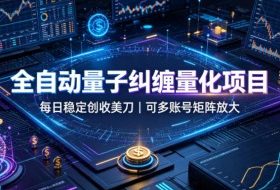 全自动量子纠缠量化项目，每日稳定创收美刀，可多账号矩阵放大【揭秘】