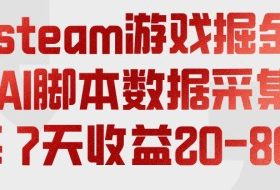 steam游戏掘金，AI脚本数据采集，轻松月入过1W，每7天收益20-80%【揭秘】