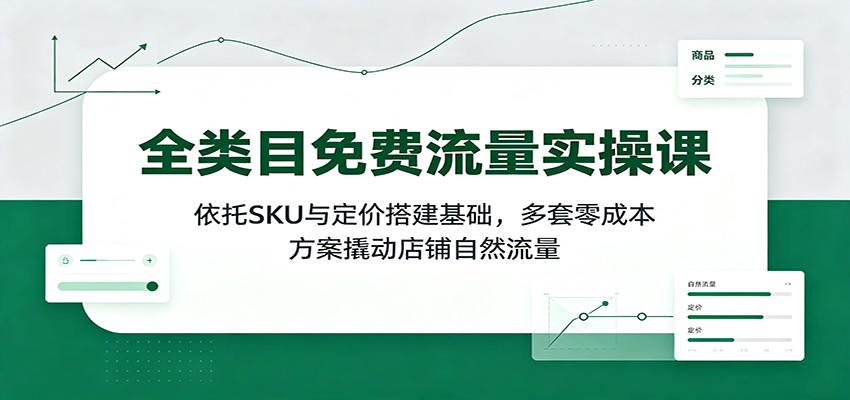 全类目免费流量实操课:依托SKU与定价搭建基础,多套零成本方案撬动店铺自然流量 全类目免费流量实操课:依托SKU与定价搭建基础,多套零成本方案撬动店铺自然流量