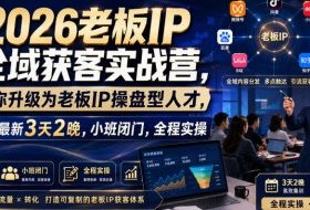 2026老板IP全域获客实战营,带你升级为老板IP操盘型人才,7月最新3天2晚,小班闭门,全程实操