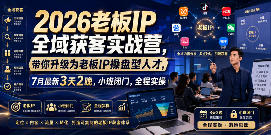 2026老板IP全域获客实战营，带你升级为老板IP操盘型人才，7月最新3天2晚，小班闭门，全程实操