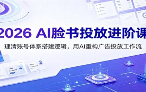 2026 AI脸书投放进阶课：理清账号体系搭建逻辑，用AI重构广告投放工作流（更新）
