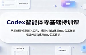 Codex智能体零基础特训课：从零部署模型接入工具，搭建AI自动化高效办公工作流