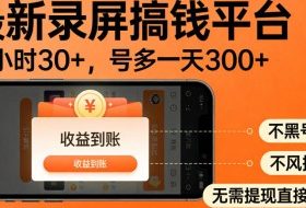 零撸手机项目录屏搞钱平台，一小时30+，号多一天300+，不黑号，不风控，无需提现直接到账【揭秘】