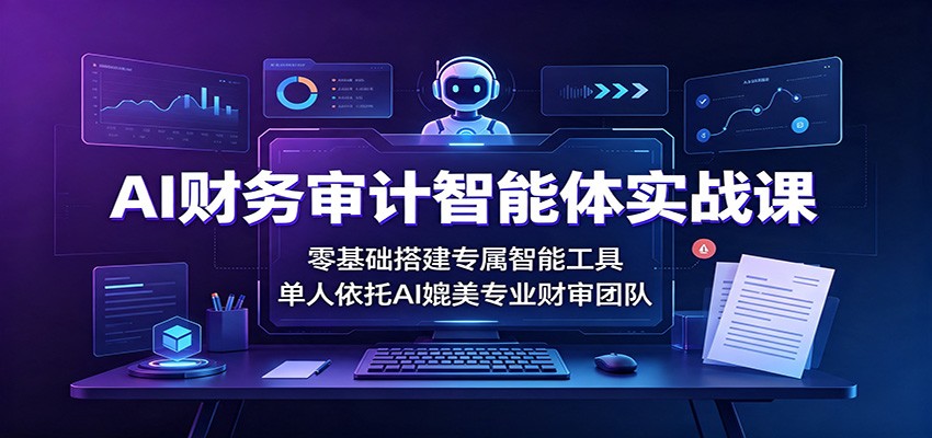 AI财务审计智能体实战课:零基础搭建专属智能工具,单人依托AI媲美专业财审团队 AI财务审计智能体实战课:零基础搭建专属智能工具,单人依托AI媲美专业财审团队