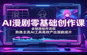 AI漫剧零基础创作课:全链路制作流程,熟练主流AI工具高效产出漫剧成片