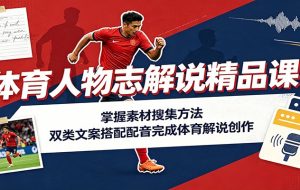 体育人物志解说精品课:掌握素材搜集方法,双类文案搭配配音完成体育解说创作