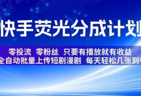 快手荧光分成计划，全自动批量上传短剧漫剧，每天轻松几张到手，零投流零粉丝，只要有播放就有收益【揭秘】