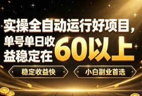 实操全自动运行好项目,单号单日收益稳定在60以上,稳定收益快,小白副业首选【揭秘】
