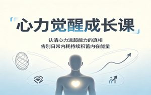 心力觉醒成长课：认清心力远超能力的真相，告别日常内耗持续积蓄内在能量