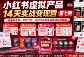 小红书虚拟产品14天实战变现营第七期，打通从选品、原创产品、内容引流到多渠道成交全链路