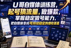 U哥自媒体训练营，起号搞流量，做爆款，掌握稳定做号能力，把自媒体变成可持续稳定的增收渠道