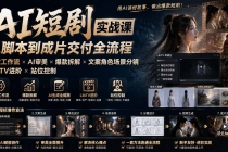 AI短剧实战课:高效工作流×AI审美×爆款拆解×文案角色场景分镜×LibTV进阶×站位控制×从脚本到成片交付全流程