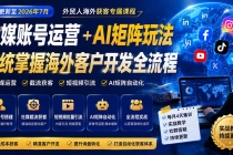 外贸人海外获客专属课程-更新7月,讲解社媒账号运营AI矩阵玩法,,系统掌握海外客户开发全流程实战方法