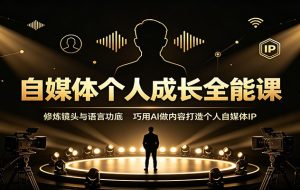 自媒体个人成长全能课：修炼镜头与语言功底，巧用AI做内容打造个人自媒体IP