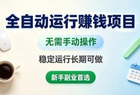 全自动运行賺钱项目,无需手动操作,稳定运行长期可做,新手副业首选【揭秘】