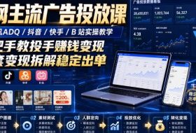全网主流广告投放课,腾讯ADQ / 抖音 / 快手 / B 站实操教学,手把手教投手赚钱变现,全套变现拆解稳定出单