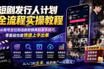 短剧发行人计划全流程实操教程；从账号定位到选剧剪辑再到发布技巧，零基础也能快速上手出单