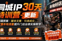 同城IP30天特训营-更新｜拍摄剪辑+脚本文案+引流成交，打爆本地流量提升门店业绩实操教学