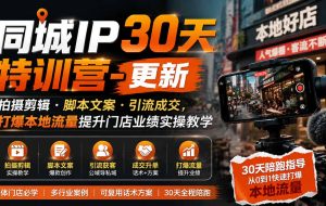 (19766期)同城IP30天特训营-更新|拍摄剪辑+脚本文案+引流成交,打爆本地流量提升门店业绩实操教学