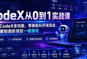 CodeX从0到1实战课,吃透CodeX全功能,零基础AI开发实战,从部署到高阶项目一键落地